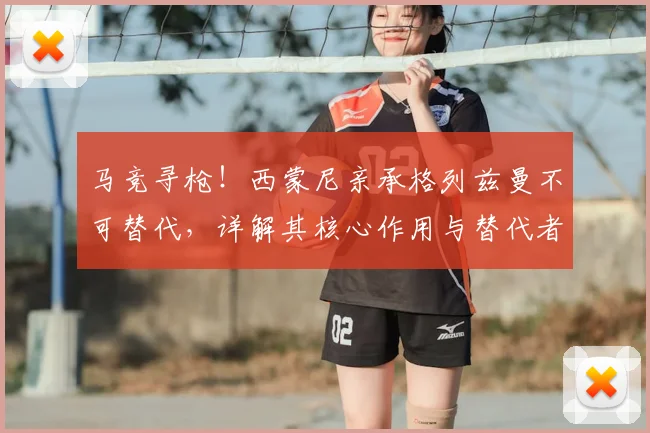 马竞寻枪！西蒙尼亲承格列兹曼不可替代，详解其核心作用与替代者难觅困局