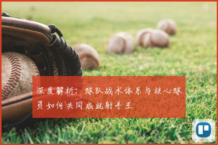 深度解析:球队战术体系与核心球员如何共同成就射手王